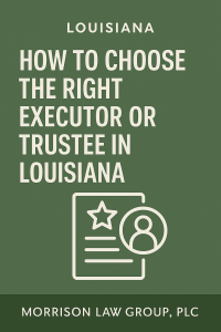 How to Choose the Right Executor or Trustee in Louisiana